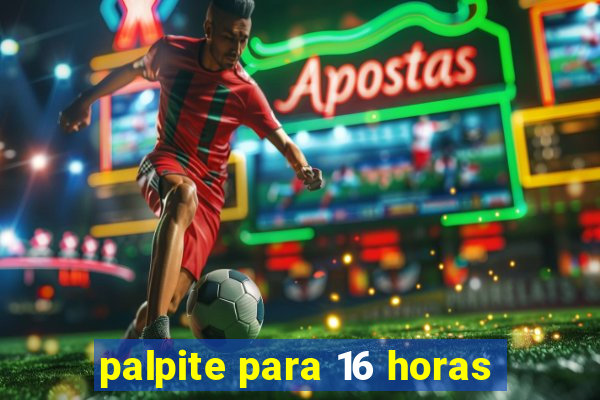palpite para 16 horas